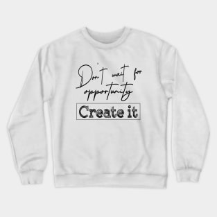 Don’t wait for an opportunity. Create it | Opportunities Crewneck Sweatshirt